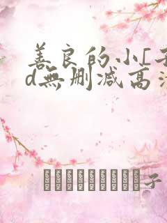 善良的小[子hd无删减高清