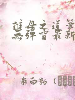 推母之道笔趣阁无弹窗最新章节