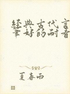 经典古代言情文笔好的耐看的小说