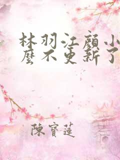 林羽江颜小说怎么不更新了
