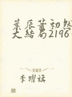 叶辰萧初然完结大结局2196章