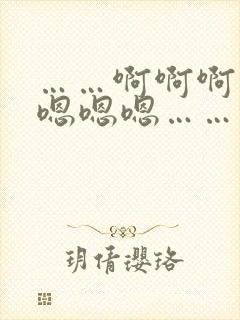 ……啊啊啊……嗯嗯嗯……快快快……受不了