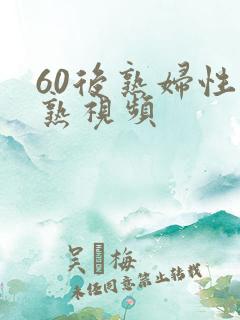 60后熟妇性成熟视频