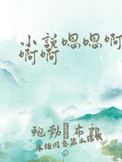 小说嗯嗯啊啊啊啊啊