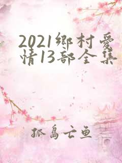 2021乡村爱情13部全集免费