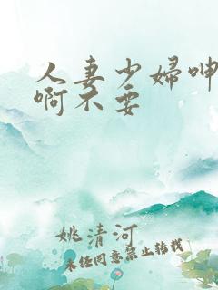 人妻少妇呻吟嗯啊不要