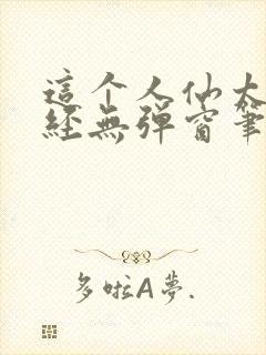这个人仙太过正经无弹窗笔趣阁