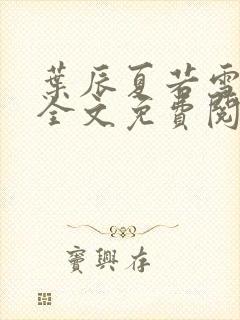 叶辰夏若雪小说全文免费阅读无广告