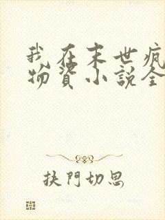 我在末世疯狂囤物资小说全集