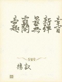 帝霸最新章节笔趣阁无弹窗