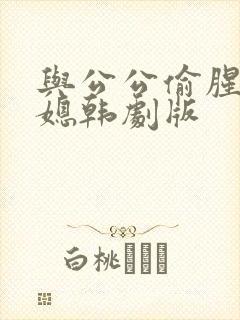 与公公偷腥的儿媳韩剧版