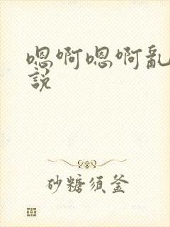 嗯啊嗯啊乱欲小说