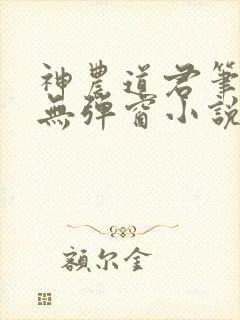 神农道君笔趣阁无弹窗小说阅读