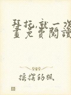 拜托,就一次漫画免费阅读