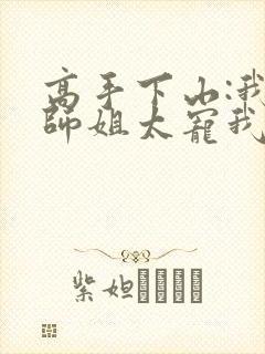 高手下山:我家师姐太宠我了