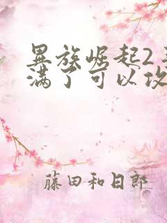 异族崛起2手鞠满了可以攻略谁