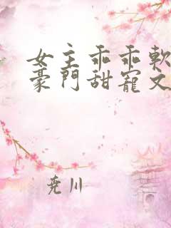 女主乖乖软软的豪门甜宠文