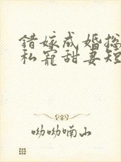 错嫁成婚总裁的私宠甜妻短剧播放