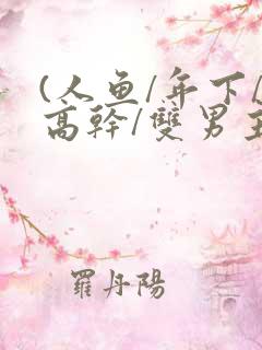 (人鱼/年下/高干/双男主)