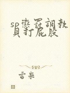sp惩罚调教小贝打屁股