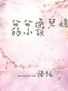 公公操儿媳妇逼的小说