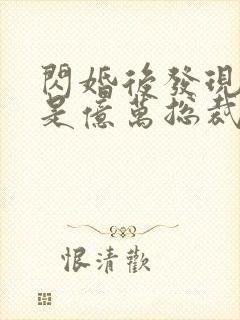 闪婚后发现老公是亿万总裁免费阅读