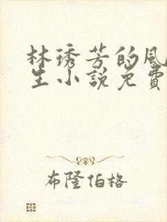 林琇芳的风流人生小说免费观看在线阅读