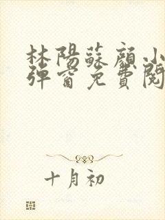 林阳苏颜小说无弹窗免费阅读
