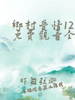 乡村爱情12部免费观看全集完整版
