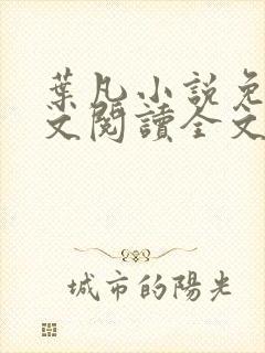叶凡小说免费全文阅读全文