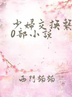 少妇交换系列70部小说