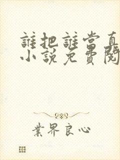 谁把谁当真全文小说免费阅读未删减笔趣阁