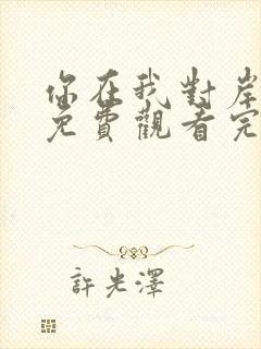 你在我对岸短剧免费观看完整版