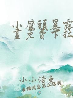 小魔头暴露啦漫画免费下拉式阅读全集
