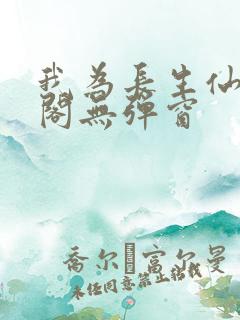 我为长生仙笔趣阁无弹窗
