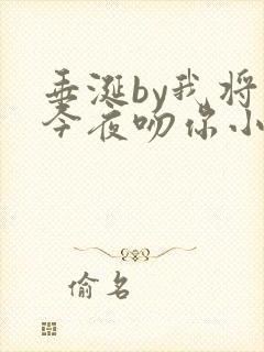 垂涎by我将在今夜吻你小说免费阅读txt