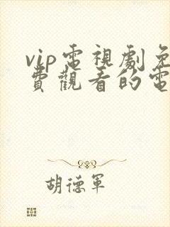 vip电视剧免费观看的电视剧网站