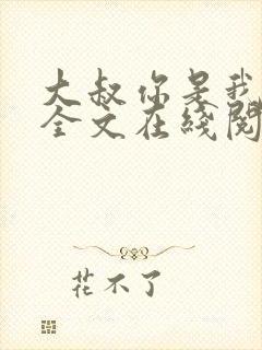 大叔你是我们的全文在线阅读