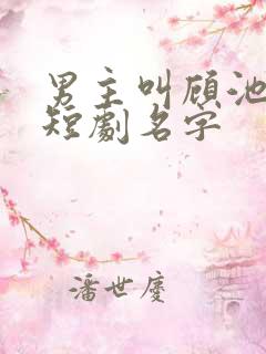 男主叫顾池墨的短剧名字