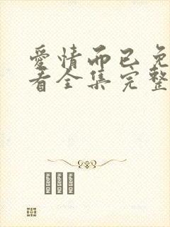 爱情而已免费观看全集完整版高清