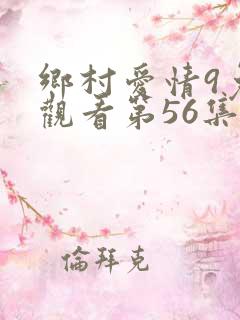 乡村爱情9免费观看第56集