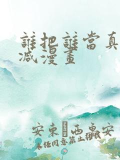 谁把谁当真未删减漫画