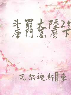 斗罗大陆2绝世唐门怎么下载