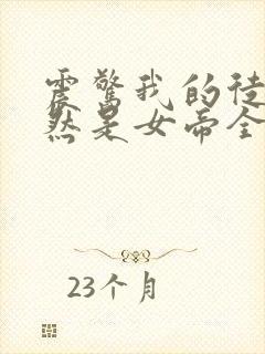 震惊我的徒弟居然是女帝全