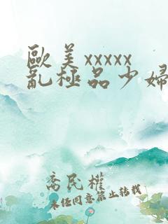 欧美xxxxx乱极品少妇