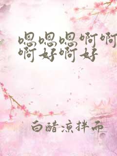 嗯嗯嗯啊啊哦好啊好啊好