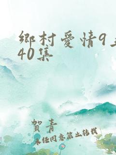 乡村爱情9上第40集