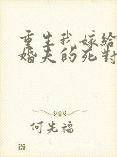 重生我嫁给了未婚夫的死对头