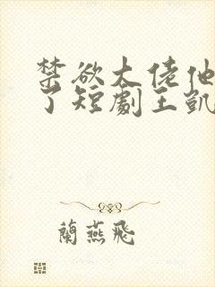 禁欲大佬他沦陷了短剧王凯沐