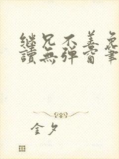 继兄不善免费阅读无弹窗笔趣阁